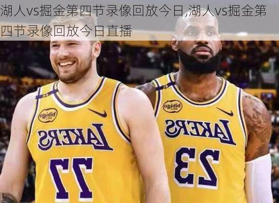 湖人vs掘金第四节录像回放今日,湖人vs掘金第四节录像回放今日直播