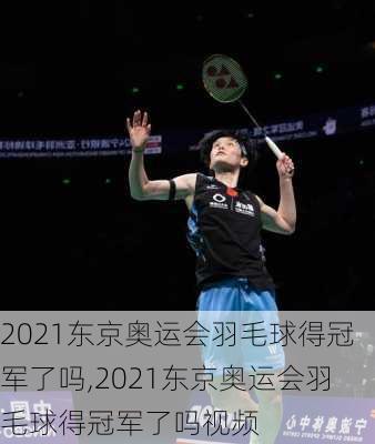 2021东京奥运会羽毛球得冠军了吗,2021东京奥运会羽毛球得冠军了吗视频
