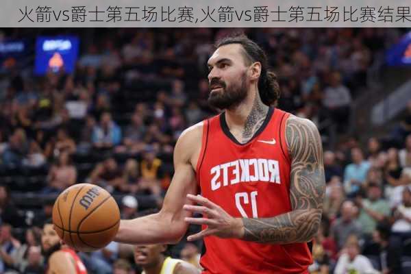 火箭vs爵士第五场比赛,火箭vs爵士第五场比赛结果