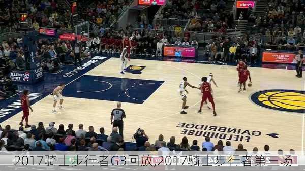 2017骑士步行者G3回放,2017骑士步行者第三场