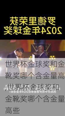 世界杯金球奖和金靴奖哪个含金量高,世界杯金球奖和金靴奖哪个含金量高些