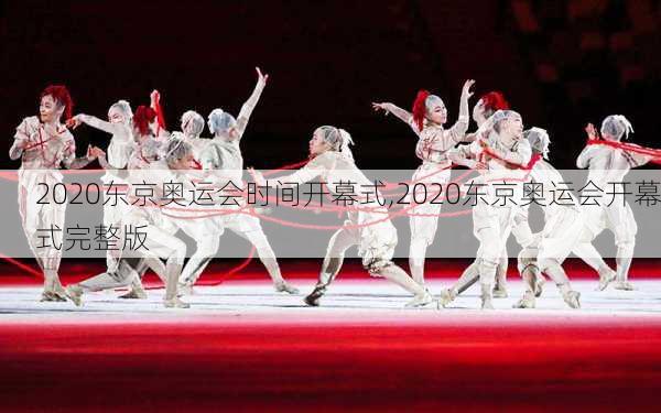 2020东京奥运会时间开幕式,2020东京奥运会开幕式完整版