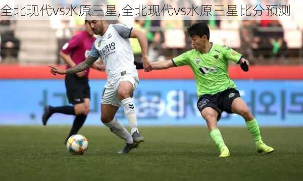 全北现代vs水原三星,全北现代vs水原三星比分预测