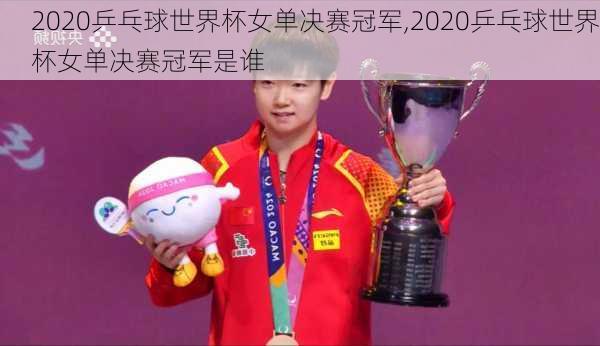 2020乒乓球世界杯女单决赛冠军,2020乒乓球世界杯女单决赛冠军是谁