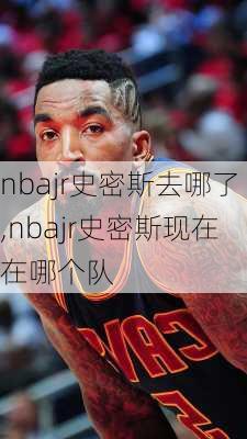 nbajr史密斯去哪了,nbajr史密斯现在在哪个队