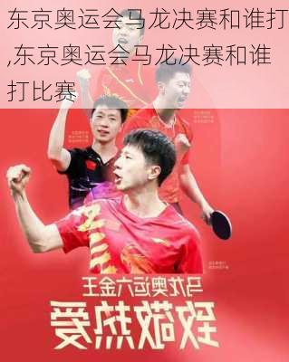 东京奥运会马龙决赛和谁打,东京奥运会马龙决赛和谁打比赛