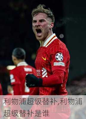 利物浦超级替补,利物浦超级替补是谁