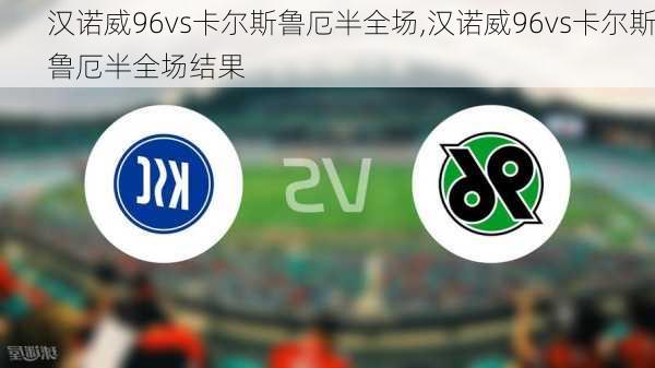 汉诺威96vs卡尔斯鲁厄半全场,汉诺威96vs卡尔斯鲁厄半全场结果