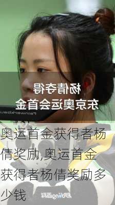 奥运首金获得者杨倩奖励,奥运首金获得者杨倩奖励多少钱