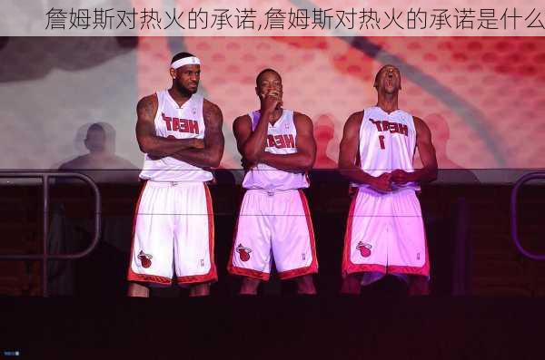 詹姆斯对热火的承诺,詹姆斯对热火的承诺是什么