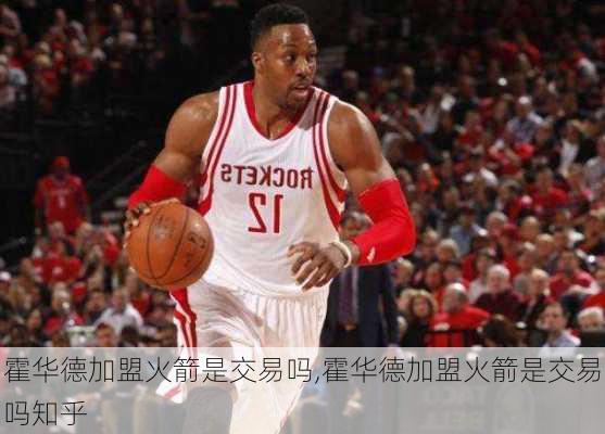 霍华德加盟火箭是交易吗,霍华德加盟火箭是交易吗知乎
