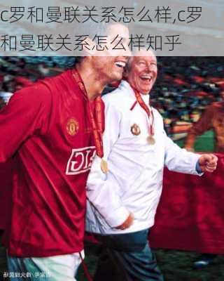 c罗和曼联关系怎么样,c罗和曼联关系怎么样知乎