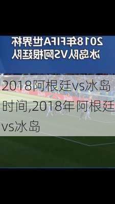 2018阿根廷vs冰岛时间,2018年阿根廷vs冰岛