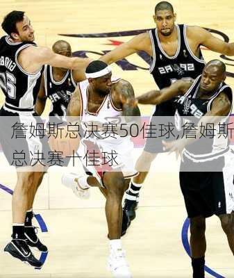 詹姆斯总决赛50佳球,詹姆斯总决赛十佳球