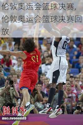 伦敦奥运会篮球决赛,伦敦奥运会篮球决赛回放