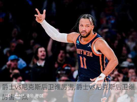 爵士vs尼克斯后卫谁厉害,爵士vs尼克斯后卫谁厉害一点
