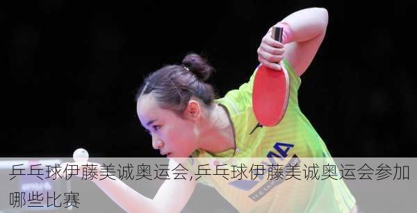 乒乓球伊藤美诚奥运会,乒乓球伊藤美诚奥运会参加哪些比赛