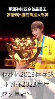 亚洲杯2023乒乓球,亚洲杯2023乒乓球女单冠军
