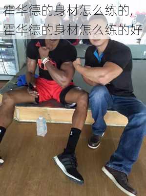 霍华德的身材怎么练的,霍华德的身材怎么练的好