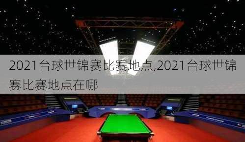 2021台球世锦赛比赛地点,2021台球世锦赛比赛地点在哪