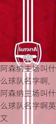 阿森纳主场叫什么球队名字啊,阿森纳主场叫什么球队名字啊英文