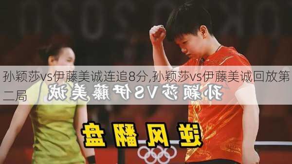 孙颖莎vs伊藤美诚连追8分,孙颖莎vs伊藤美诚回放第二局