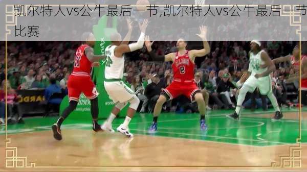 凯尔特人vs公牛最后一节,凯尔特人vs公牛最后一节比赛