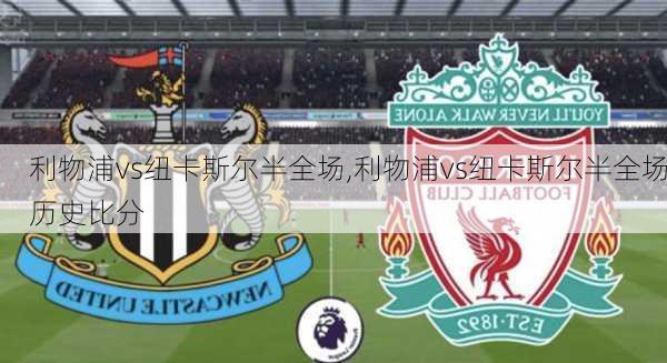 利物浦vs纽卡斯尔半全场,利物浦vs纽卡斯尔半全场历史比分