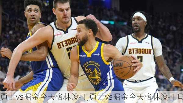 勇士vs掘金今天格林没打,勇士vs掘金今天格林没打吗
