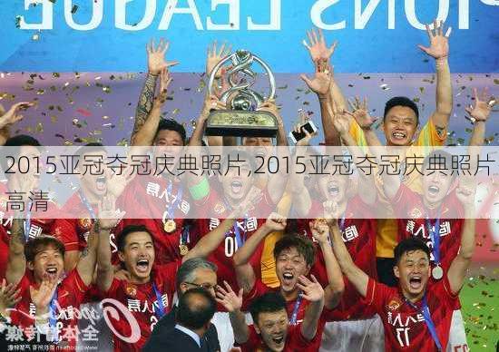 2015亚冠夺冠庆典照片,2015亚冠夺冠庆典照片高清