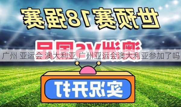 广州 亚运会 澳大利亚,广州亚运会澳大利亚参加了吗