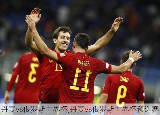 丹麦vs俄罗斯世界杯,丹麦vs俄罗斯世界杯预选赛