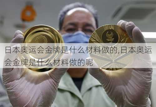 日本奥运会金牌是什么材料做的,日本奥运会金牌是什么材料做的呢