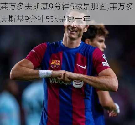 莱万多夫斯基9分钟5球是那面,莱万多夫斯基9分钟5球是哪一年