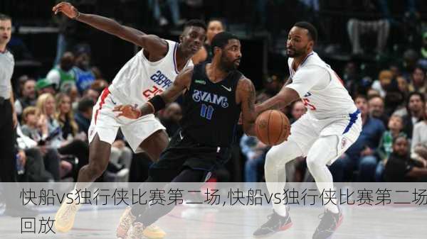 快船vs独行侠比赛第二场,快船vs独行侠比赛第二场回放