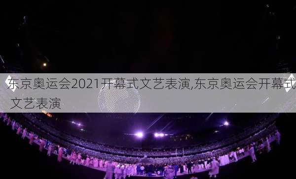 东京奥运会2021开幕式文艺表演,东京奥运会开幕式 文艺表演