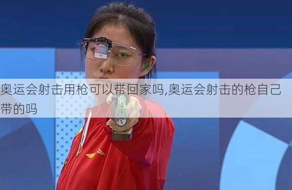 奥运会射击用枪可以带回家吗,奥运会射击的枪自己带的吗