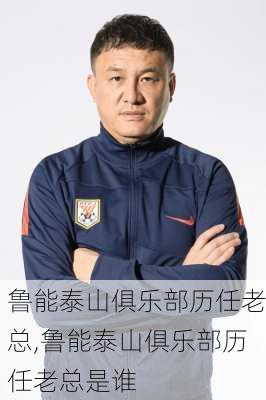 鲁能泰山俱乐部历任老总,鲁能泰山俱乐部历任老总是谁