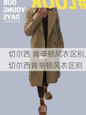 切尔西 肯辛顿风衣区别,切尔西肯辛顿风衣区别