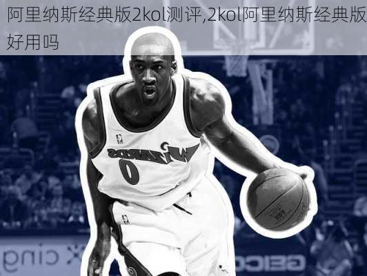 阿里纳斯经典版2kol测评,2kol阿里纳斯经典版好用吗