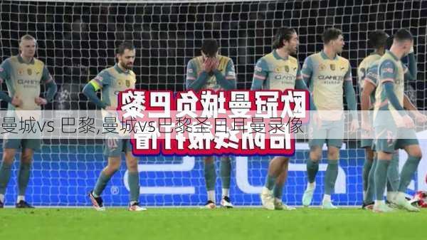 曼城vs 巴黎,曼城vs巴黎圣日耳曼录像