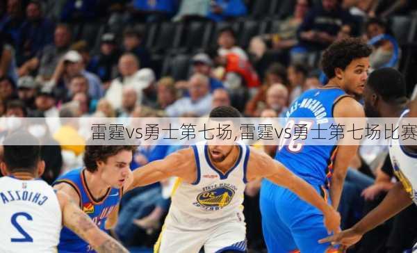 雷霆vs勇士第七场,雷霆vs勇士第七场比赛