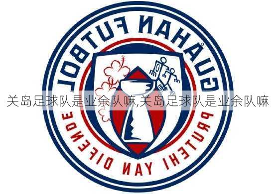 关岛足球队是业余队嘛,关岛足球队是业余队嘛