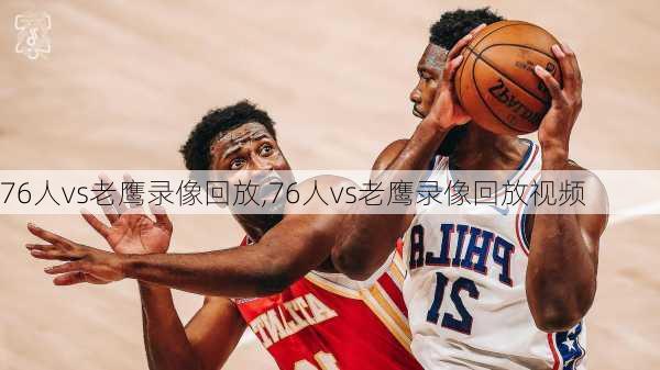 76人vs老鹰录像回放,76人vs老鹰录像回放视频