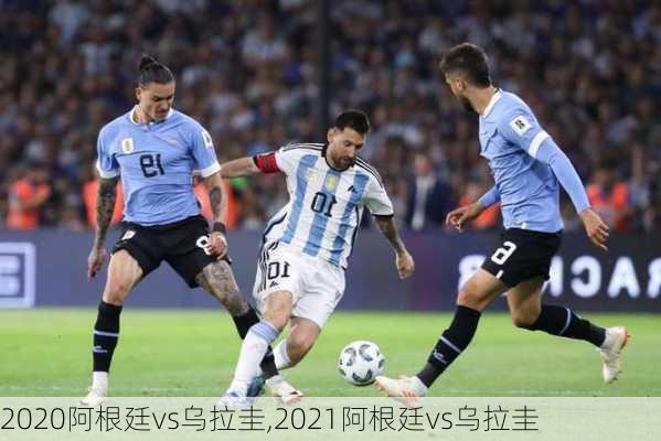 2020阿根廷vs乌拉圭,2021阿根廷vs乌拉圭