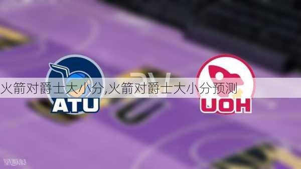火箭对爵士大小分,火箭对爵士大小分预测
