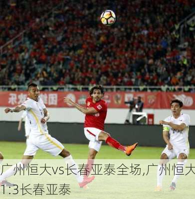 广州恒大vs长春亚泰全场,广州恒大1:3长春亚泰