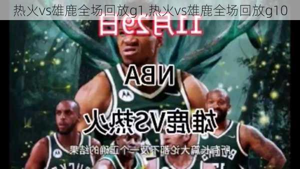 热火vs雄鹿全场回放g1,热火vs雄鹿全场回放g10