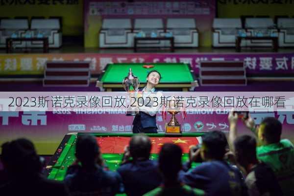 2023斯诺克录像回放,2023斯诺克录像回放在哪看