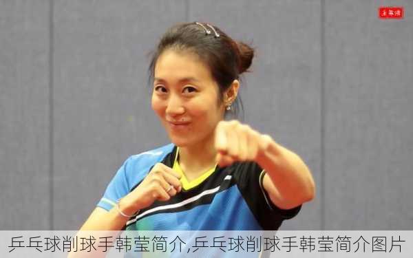 乒乓球削球手韩莹简介,乒乓球削球手韩莹简介图片